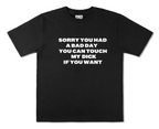 "SORRY YOU HAD A BAD YOU CAN TOUCH MY DICK IF YOU WANT" Tshirt
